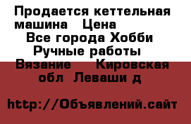 Продается кеттельная машина › Цена ­ 50 000 - Все города Хобби. Ручные работы » Вязание   . Кировская обл.,Леваши д.